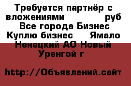 Требуется партнёр с вложениями 10.000.000 руб. - Все города Бизнес » Куплю бизнес   . Ямало-Ненецкий АО,Новый Уренгой г.